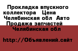 Прокладка впускного коллектора › Цена ­ 400 - Челябинская обл. Авто » Продажа запчастей   . Челябинская обл.